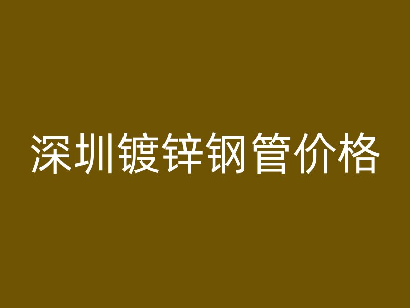 深圳鍍鋅鋼管價(jià)格