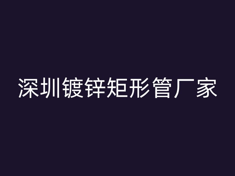 深圳鍍鋅矩形管廠家