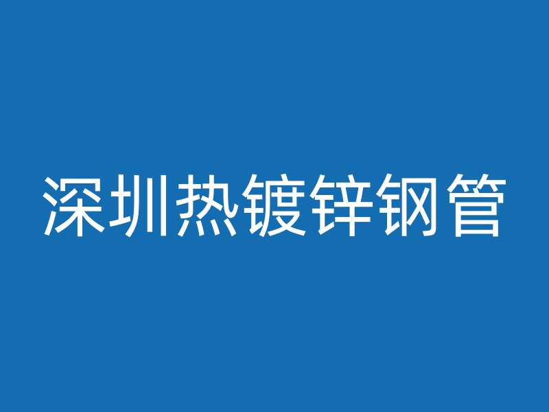 深圳熱鍍鋅鋼管