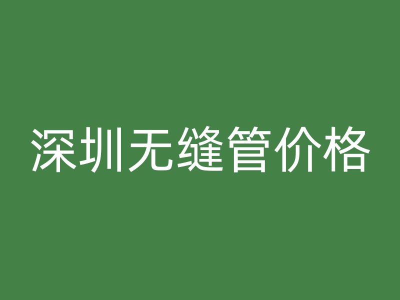 深圳無縫管價(jià)格