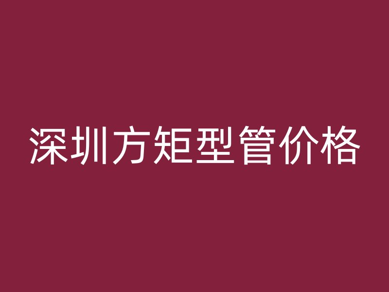 深圳方矩型管價(jià)格
