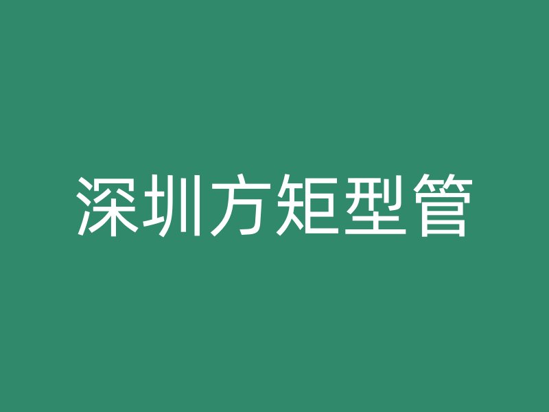 深圳方矩型管