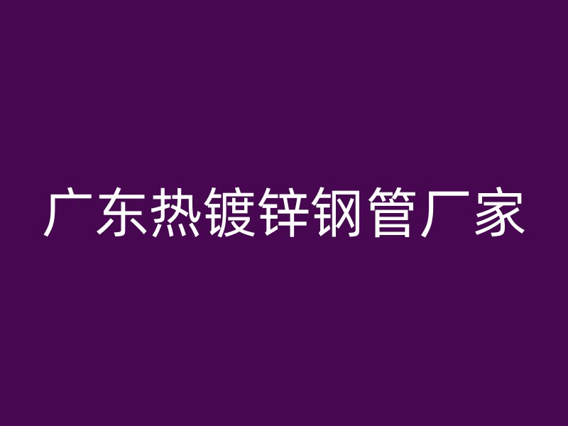 廣東熱鍍鋅鋼管廠家