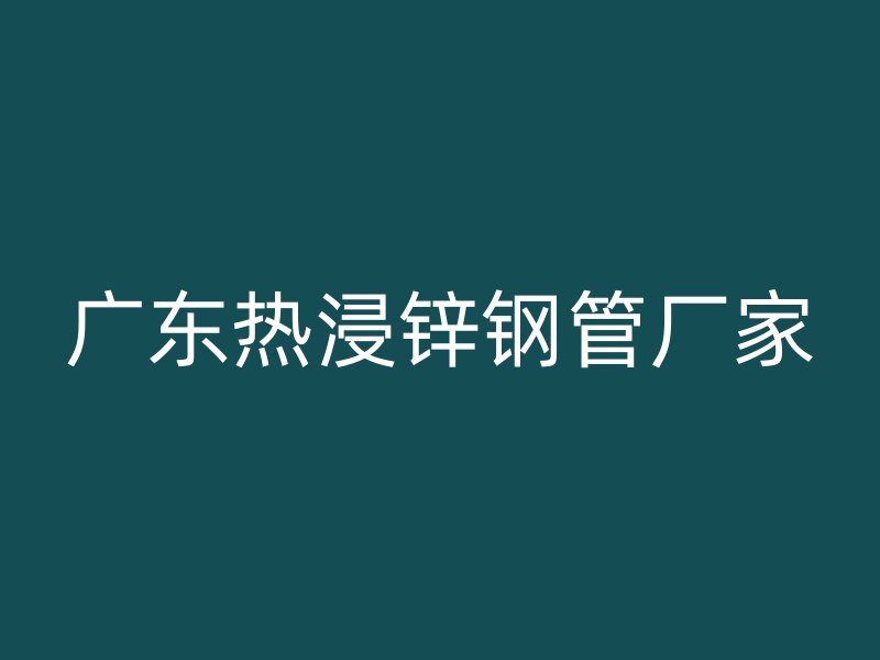 廣東熱浸鋅鋼管廠家