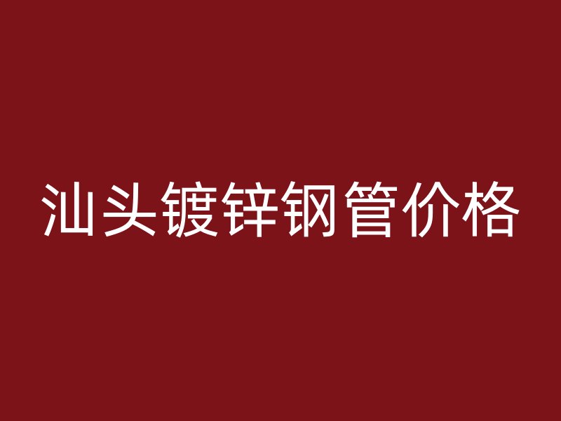 汕頭鍍鋅鋼管價格