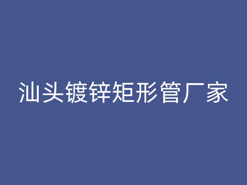 汕頭鍍鋅矩形管廠家