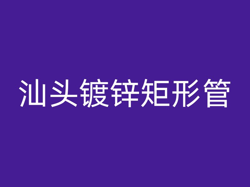 汕頭鍍鋅矩形管