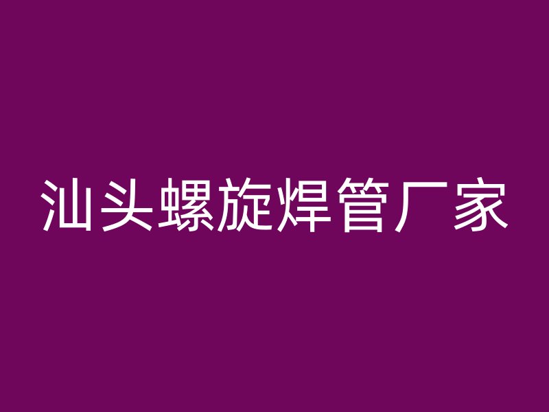 汕頭螺旋焊管廠(chǎng)家