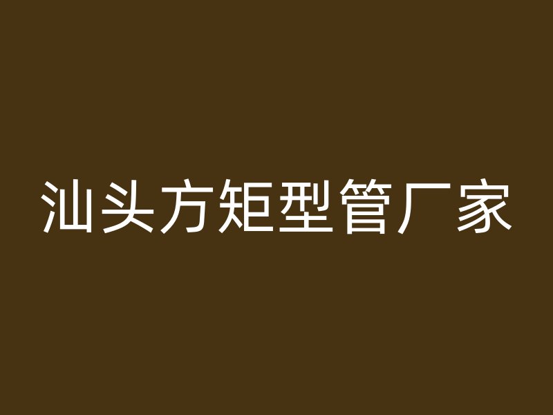 汕頭方矩型管廠家