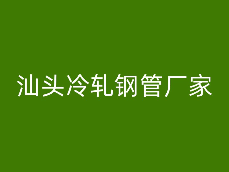 汕頭冷軋鋼管廠家