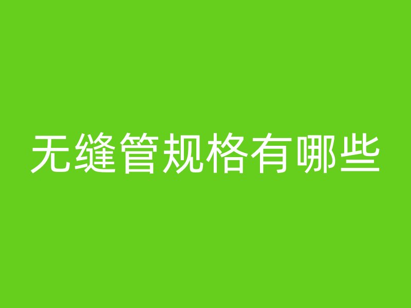 無縫管規(guī)格有哪些