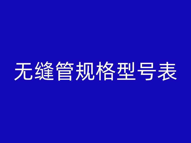 無縫管規(guī)格型號(hào)表