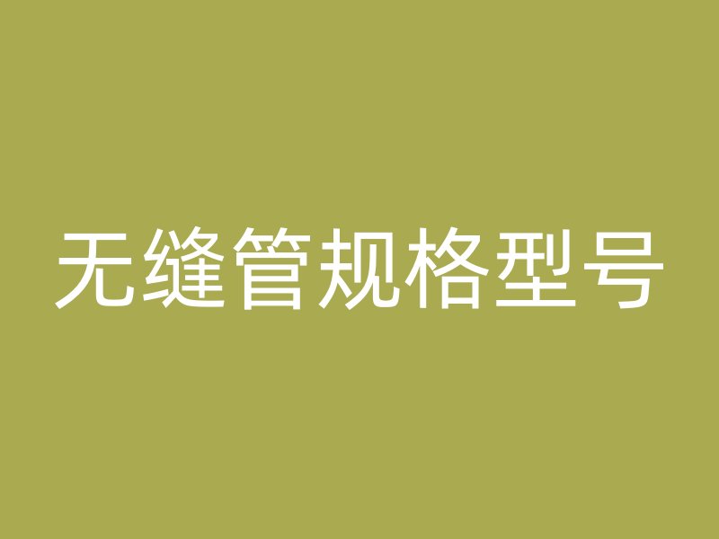 無(wú)縫管規(guī)格型號(hào)