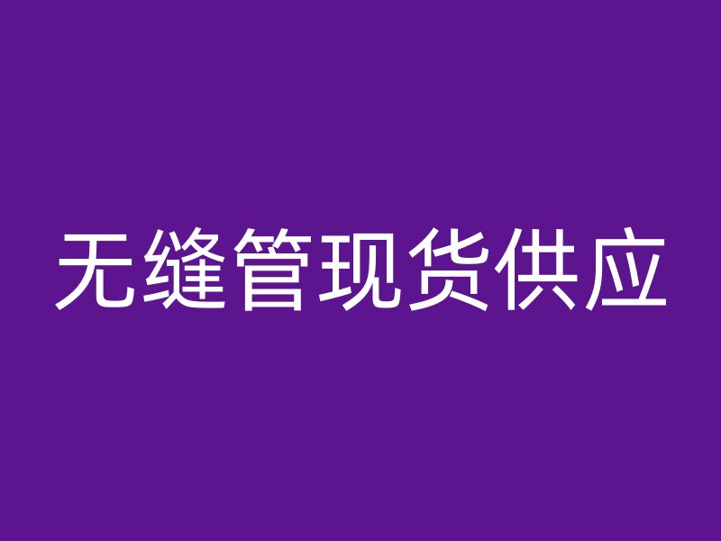 無縫管現(xiàn)貨供應(yīng)