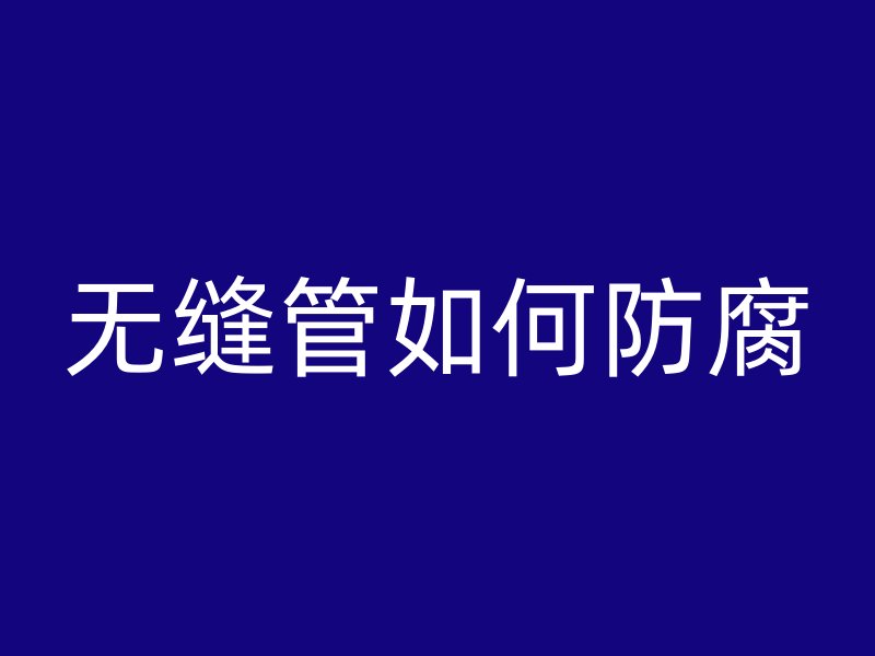 無縫管如何防腐