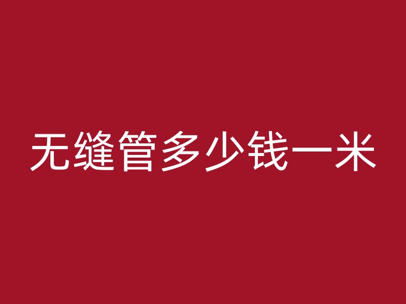 無縫管多少錢一米