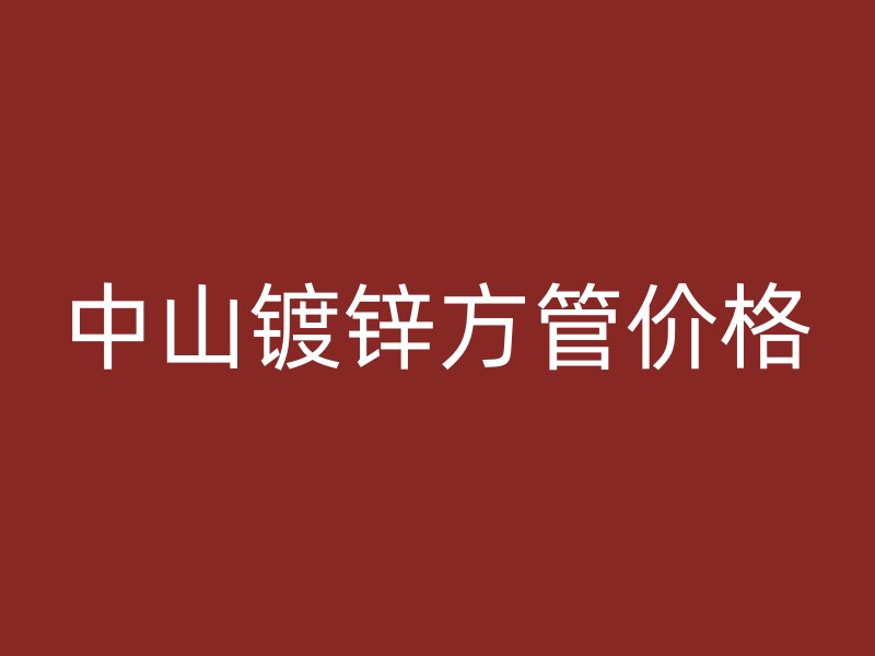 中山鍍鋅方管價(jià)格