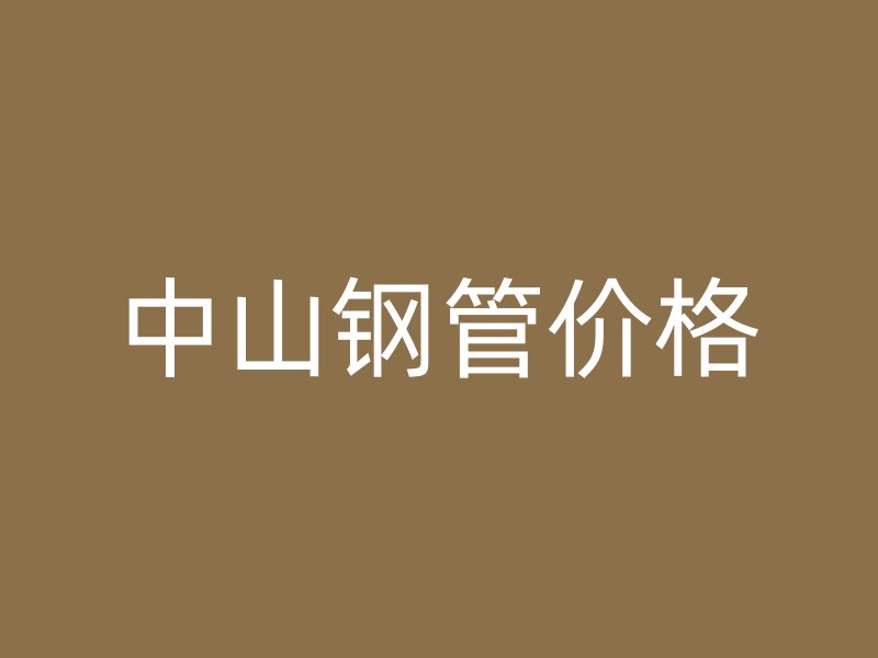 中山鋼管價(jià)格