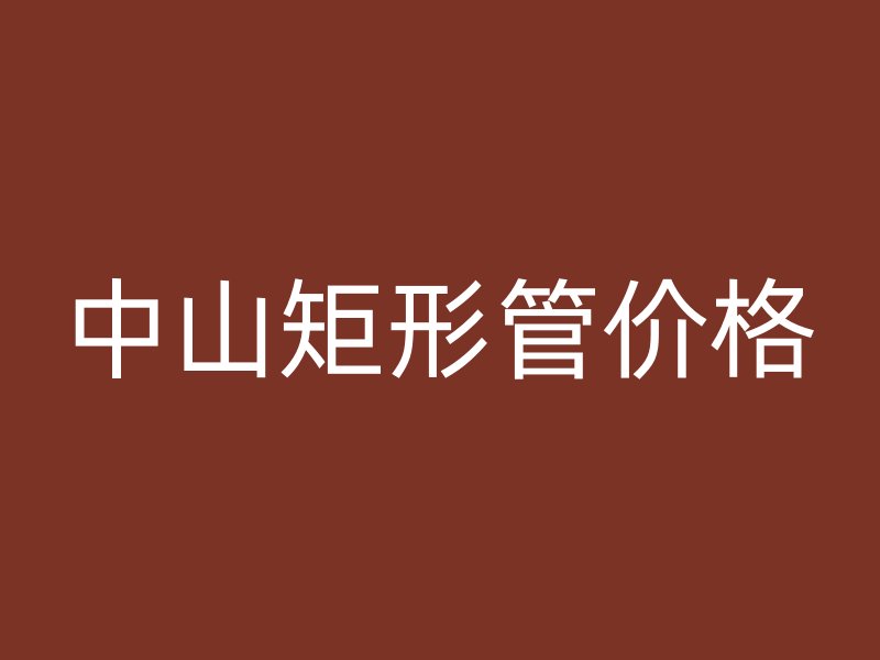 中山矩形管價(jià)格