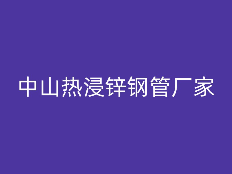 中山熱浸鋅鋼管廠家