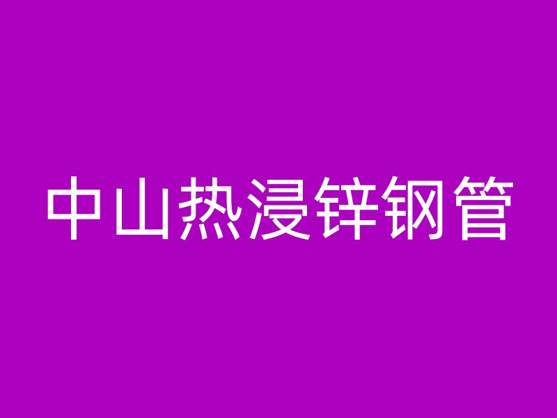 中山熱浸鋅鋼管