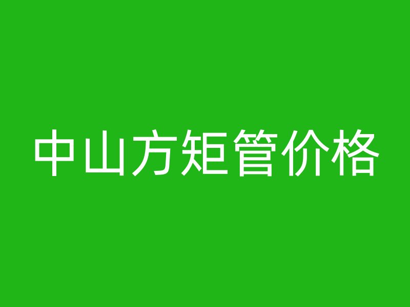 中山方矩管價(jià)格