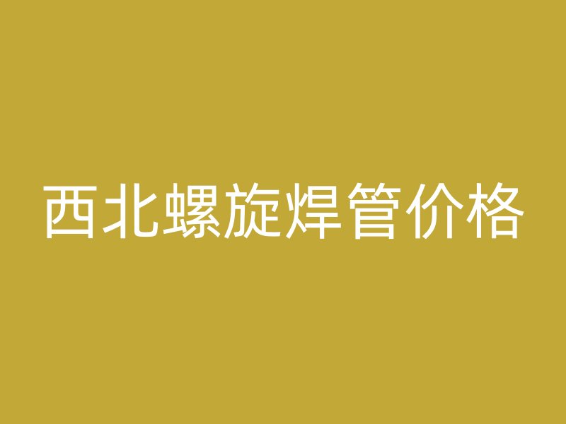 西北螺旋焊管價(jià)格