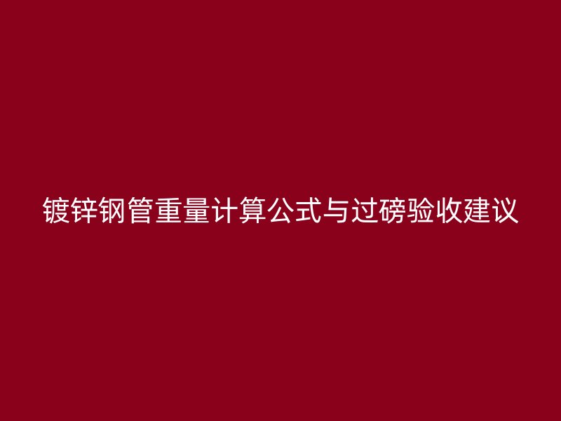 鍍鋅鋼管重量計算公式與過磅驗收建議