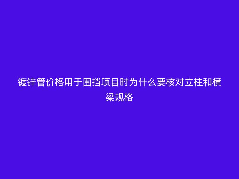 鍍鋅管價(jià)格用于圍擋項(xiàng)目時(shí)為什么要核對立柱和橫梁規(guī)格