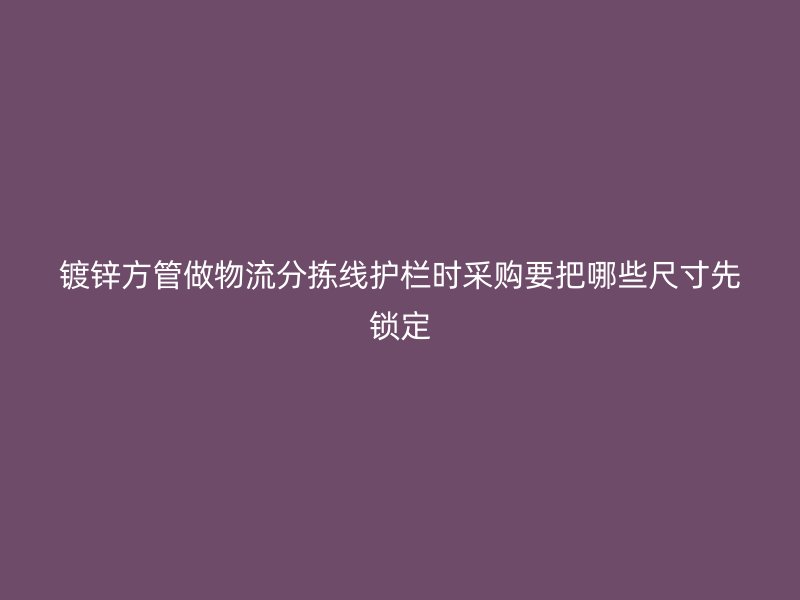 鍍鋅方管做物流分揀線護欄時采購要把哪些尺寸先鎖定