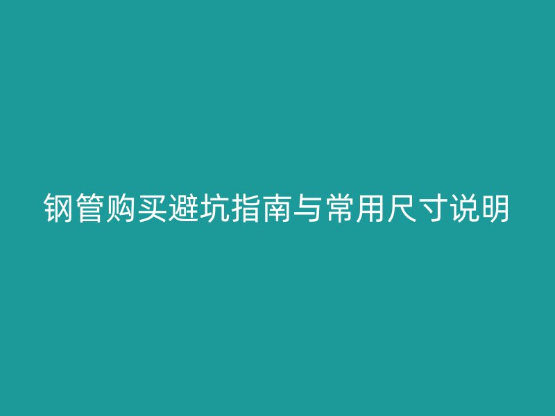 鋼管購(gòu)買避坑指南與常用尺寸說(shuō)明