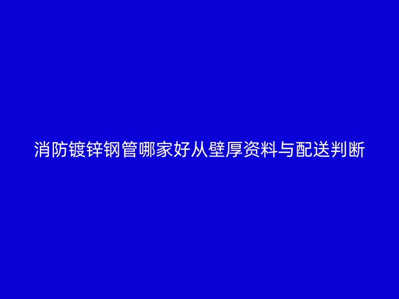 消防鍍鋅鋼管哪家好從壁厚資料與配送判斷