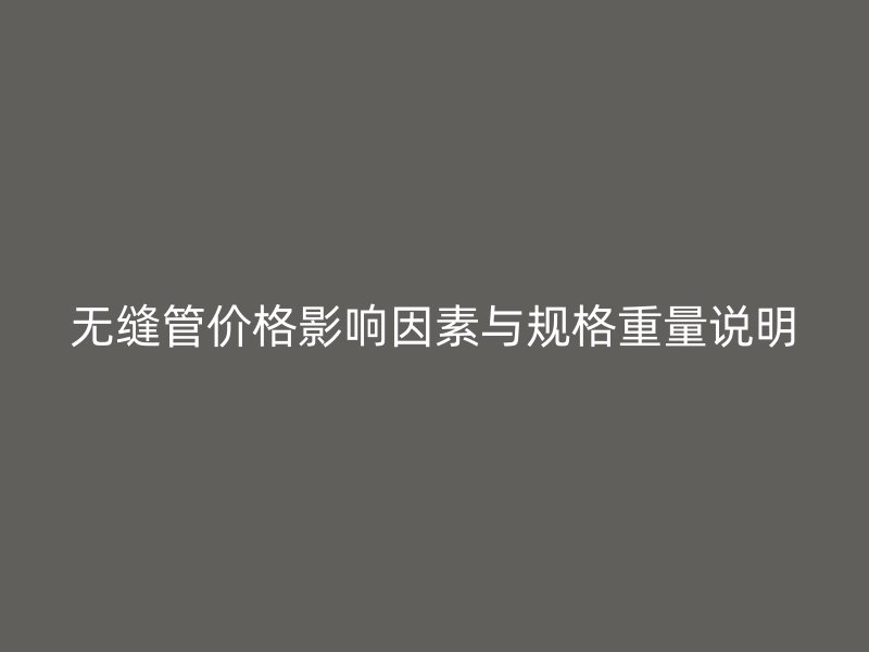 無(wú)縫管價(jià)格影響因素與規(guī)格重量說(shuō)明