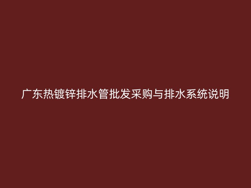 廣東熱鍍鋅排水管批發(fā)采購(gòu)與排水系統(tǒng)說(shuō)明