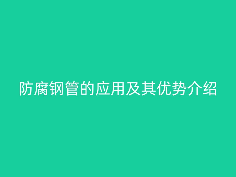 防腐鋼管的應用及其優(yōu)勢介紹