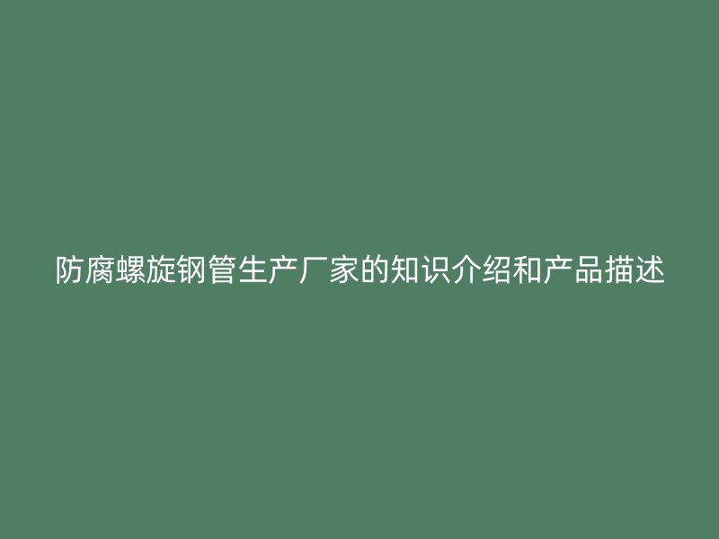 防腐螺旋鋼管生產(chǎn)廠(chǎng)家的知識(shí)介紹和產(chǎn)品描述