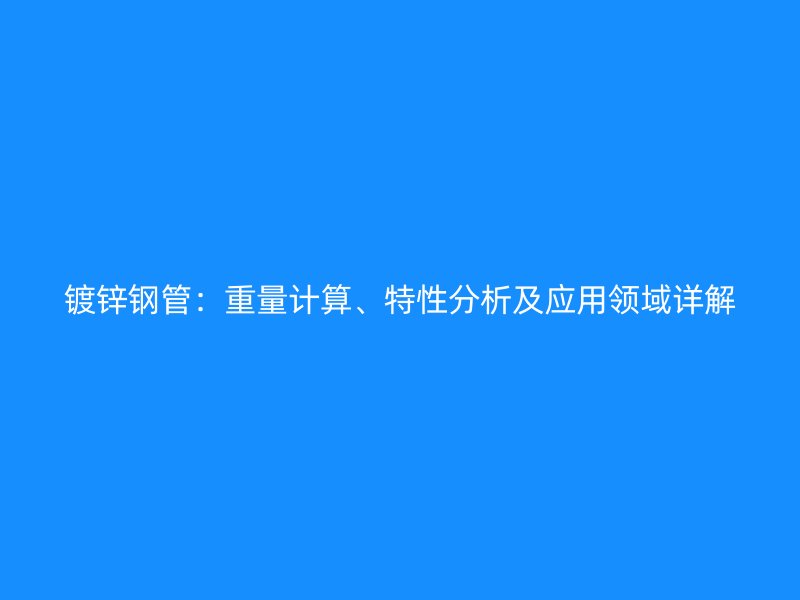 鍍鋅鋼管:重量計算、特性分析及應(yīng)用領(lǐng)域詳解
