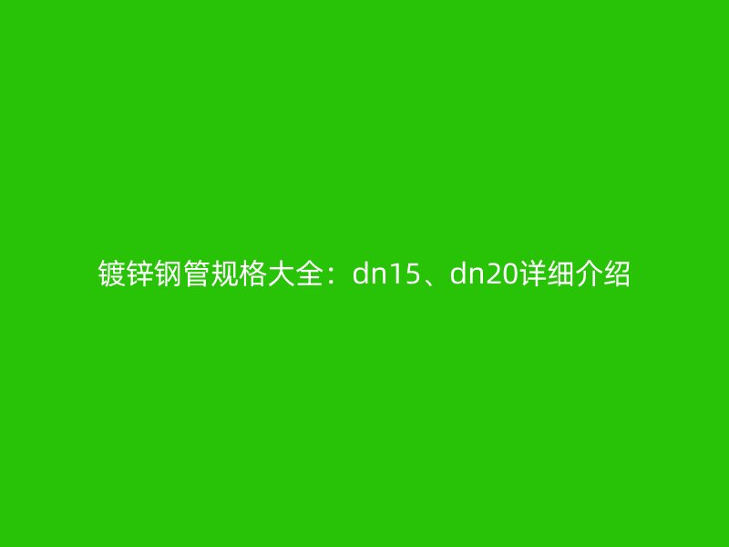 鍍鋅鋼管規(guī)格大全:dn15、dn20詳細介紹