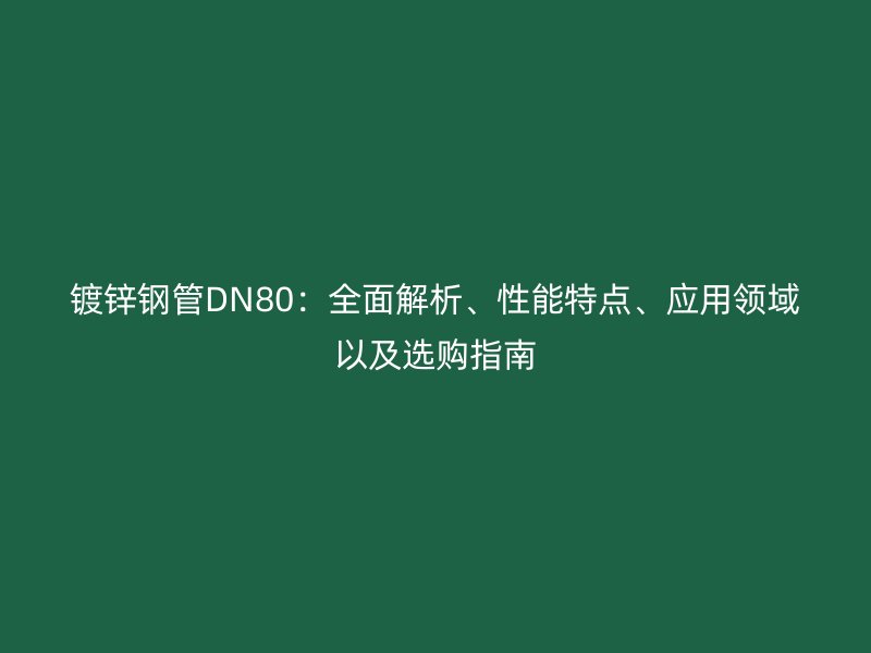 鍍鋅鋼管DN80：全面解析、性能特點、應用領域以及選購指南