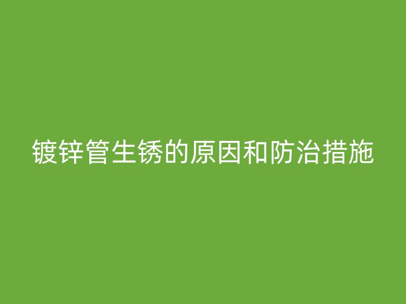 鍍鋅管生銹的原因和防治措施