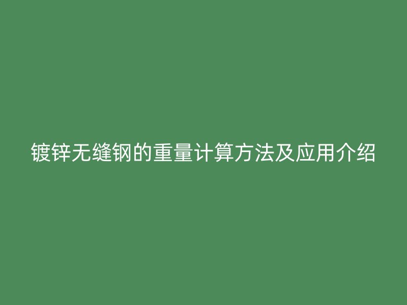 鍍鋅無縫鋼的重量計(jì)算方法及應(yīng)用介紹