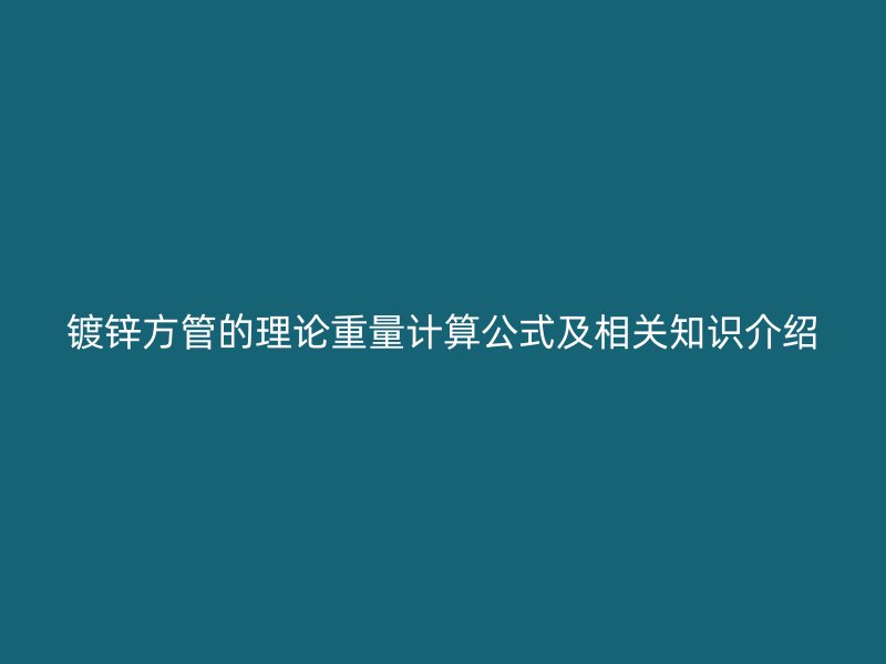 鍍鋅方管的理論重量計算公式及相關(guān)知識介紹