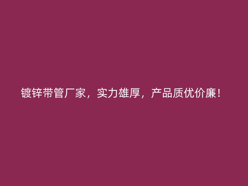 鍍鋅帶管廠家，實(shí)力雄厚，產(chǎn)品質(zhì)優(yōu)價廉！