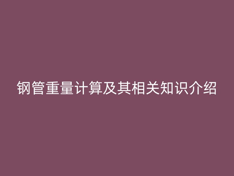 鋼管重量計算及其相關知識介紹
