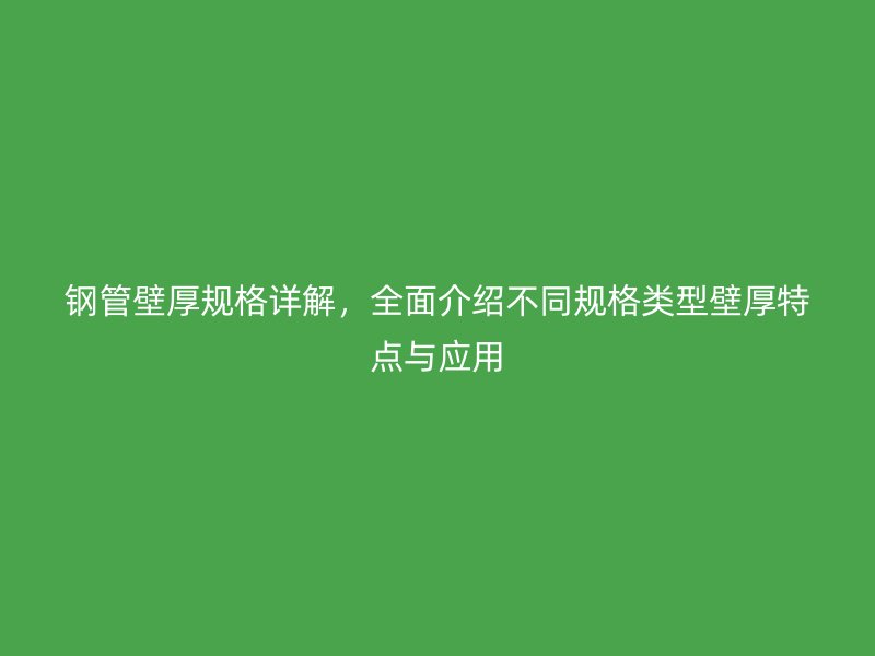 鋼管壁厚規(guī)格詳解，全面介紹不同規(guī)格類型壁厚特點(diǎn)與應(yīng)用