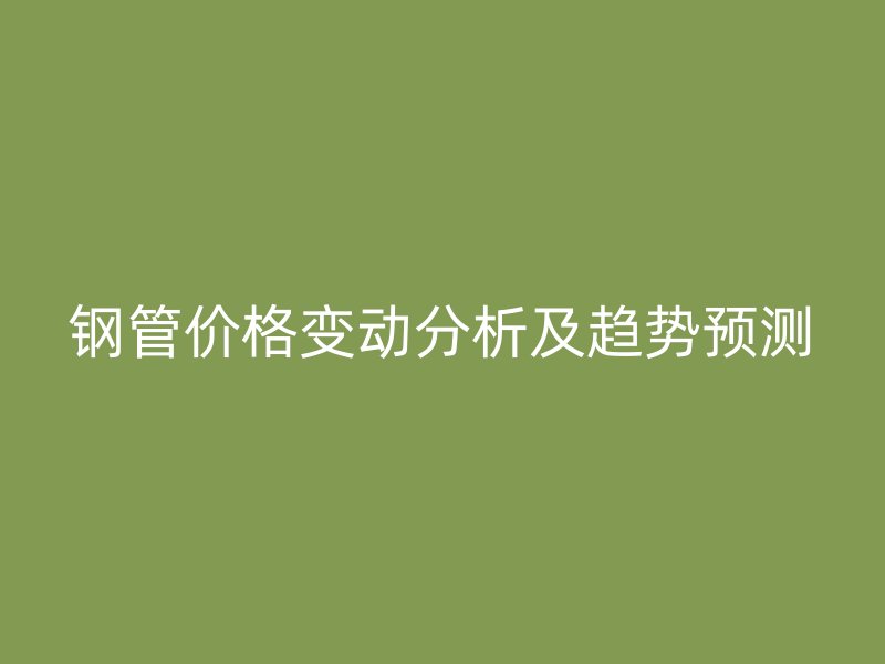 鋼管價(jià)格變動(dòng)分析及趨勢預(yù)測