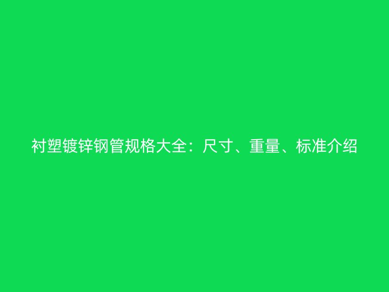 襯塑鍍鋅鋼管規(guī)格大全：尺寸、重量、標(biāo)準(zhǔn)介紹