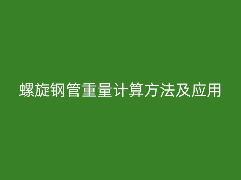 螺旋鋼管重量計算方法及應(yīng)用