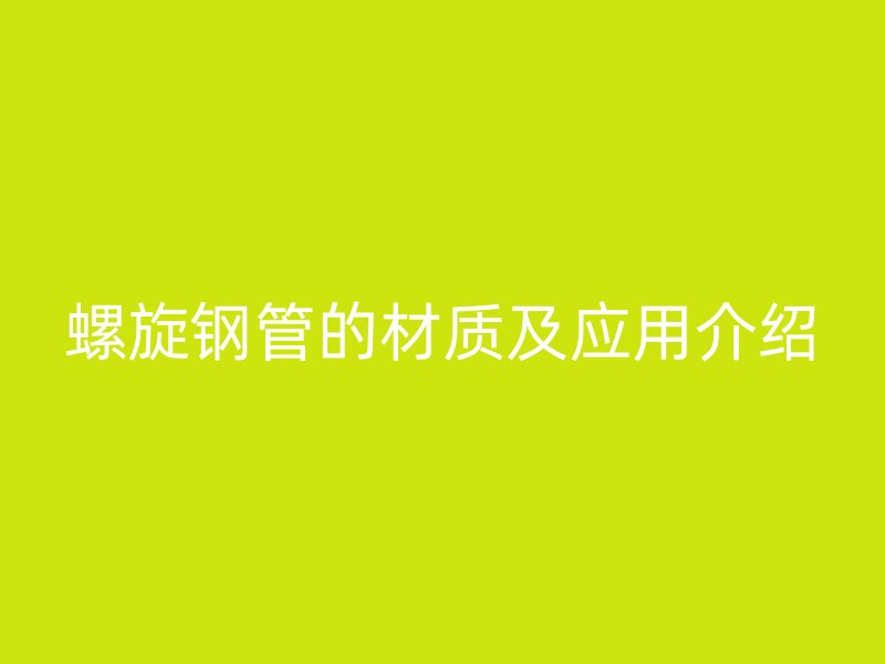 螺旋鋼管的材質(zhì)及應用介紹