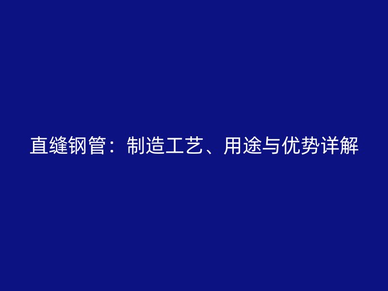 直縫鋼管：制造工藝、用途與優(yōu)勢詳解